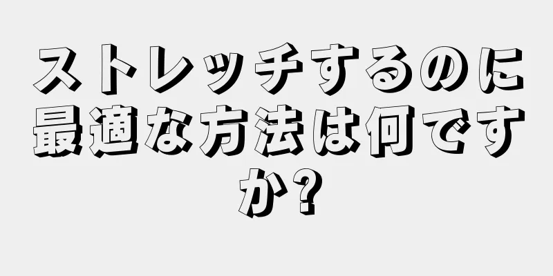 ストレッチするのに最適な方法は何ですか?