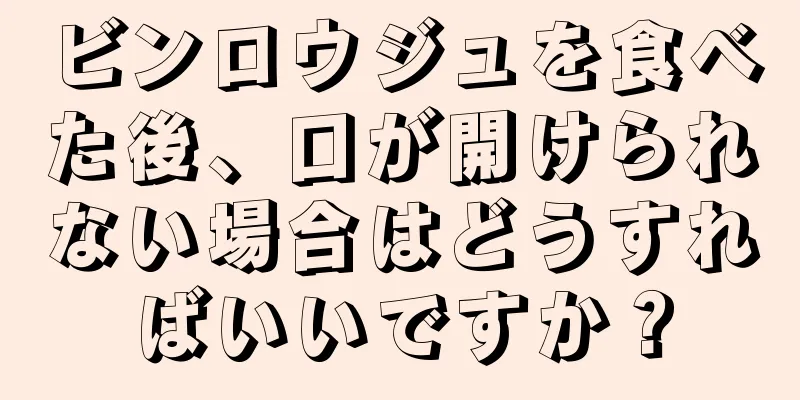 ビンロウジュを食べた後、口が開けられない場合はどうすればいいですか？