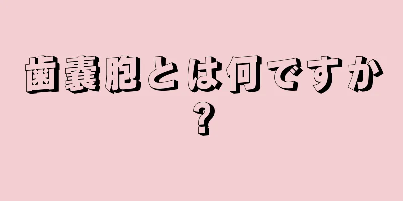 歯嚢胞とは何ですか?