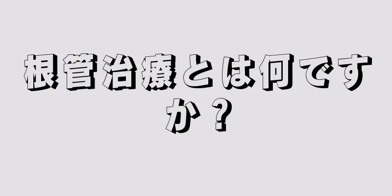 根管治療とは何ですか？