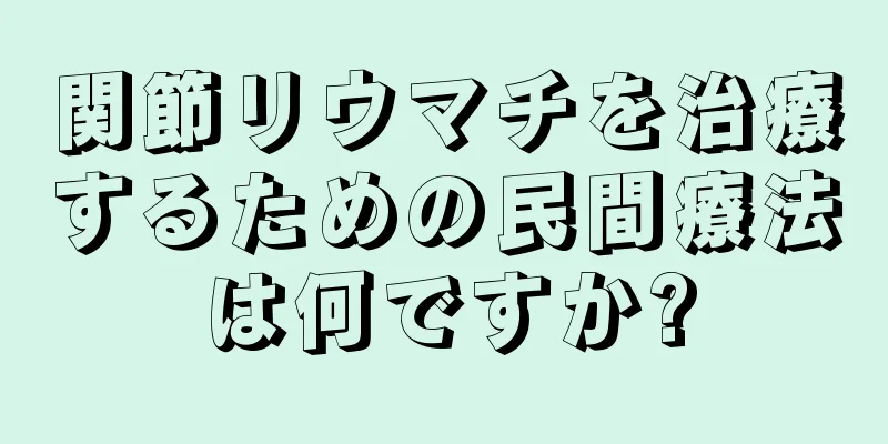関節リウマチを治療するための民間療法は何ですか?