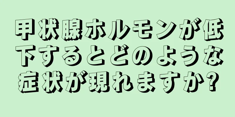 甲状腺ホルモンが低下するとどのような症状が現れますか?