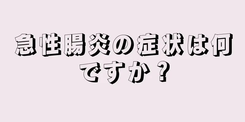 急性腸炎の症状は何ですか？