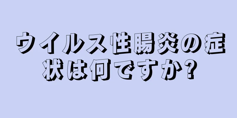 ウイルス性腸炎の症状は何ですか?