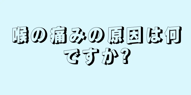 喉の痛みの原因は何ですか?