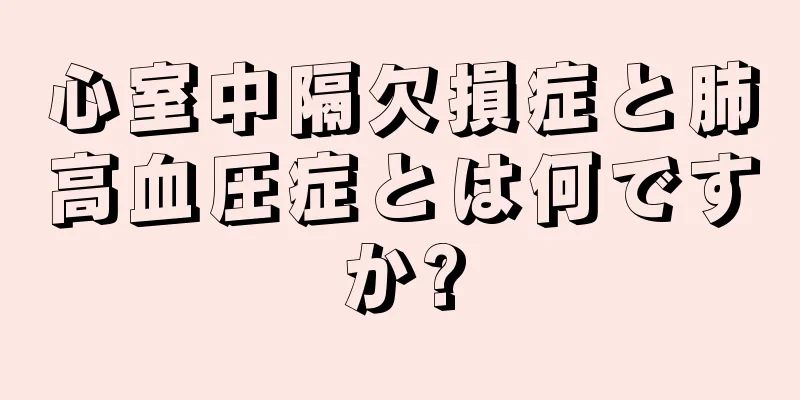 心室中隔欠損症と肺高血圧症とは何ですか?