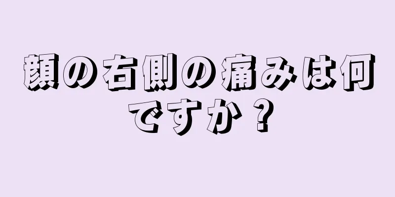 顔の右側の痛みは何ですか？
