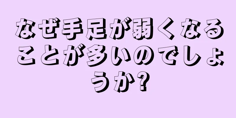 なぜ手足が弱くなることが多いのでしょうか?