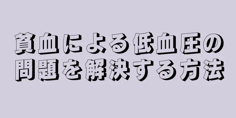 貧血による低血圧の問題を解決する方法