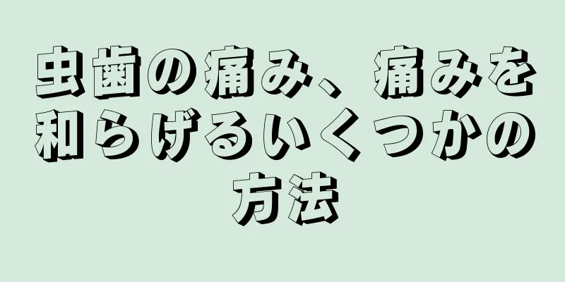 虫歯の痛み、痛みを和らげるいくつかの方法