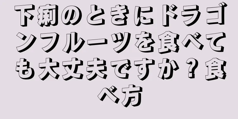 下痢のときにドラゴンフルーツを食べても大丈夫ですか？食べ方