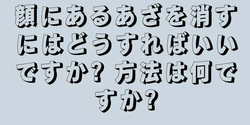 顔にあるあざを消すにはどうすればいいですか? 方法は何ですか?