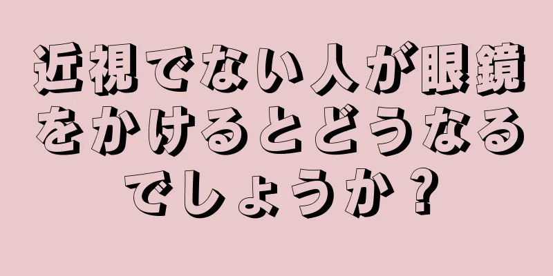 近視でない人が眼鏡をかけるとどうなるでしょうか？