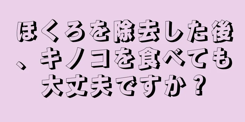 ほくろを除去した後、キノコを食べても大丈夫ですか？