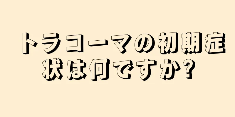 トラコーマの初期症状は何ですか?