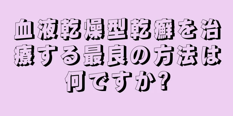 血液乾燥型乾癬を治療する最良の方法は何ですか?