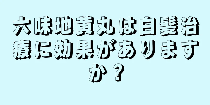六味地黄丸は白髪治療に効果がありますか？