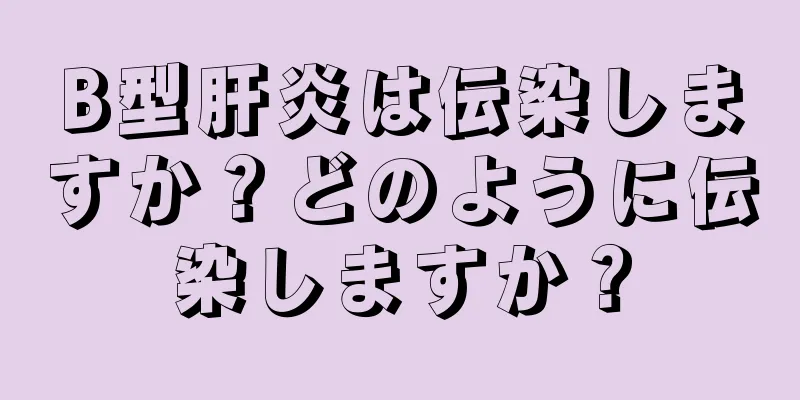 B型肝炎は伝染しますか？どのように伝染しますか？