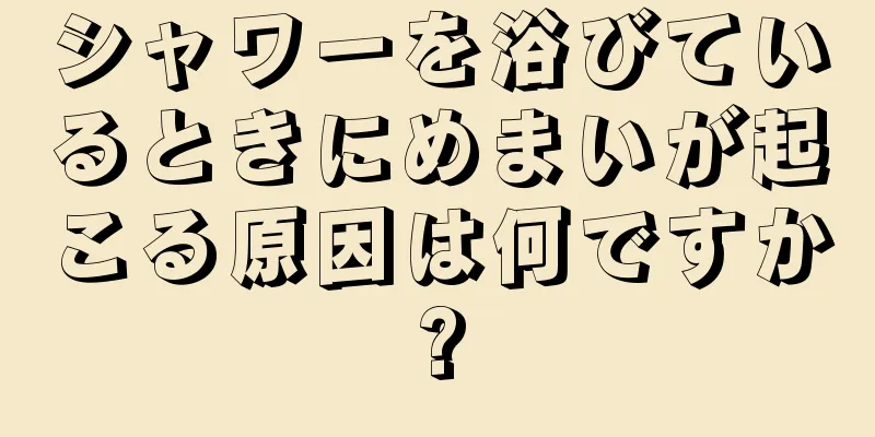 シャワーを浴びているときにめまいが起こる原因は何ですか?