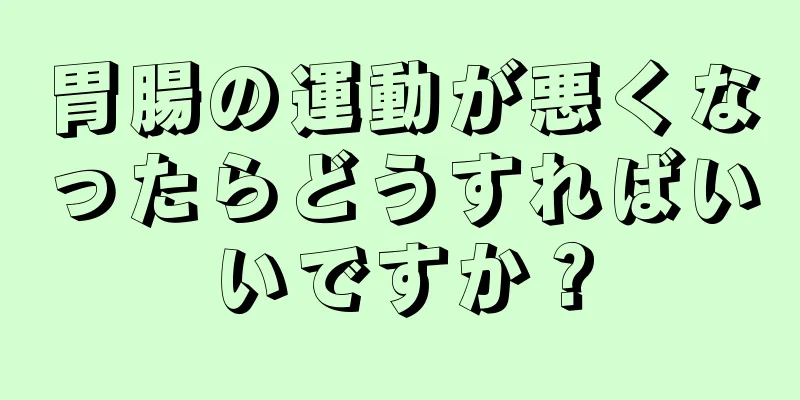 胃腸の運動が悪くなったらどうすればいいですか？