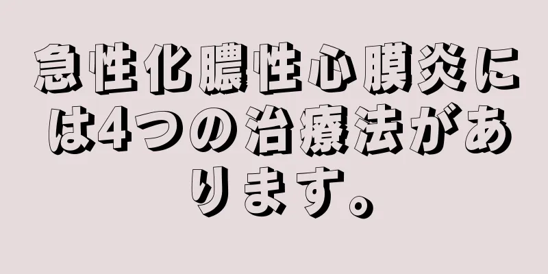 急性化膿性心膜炎には4つの治療法があります。