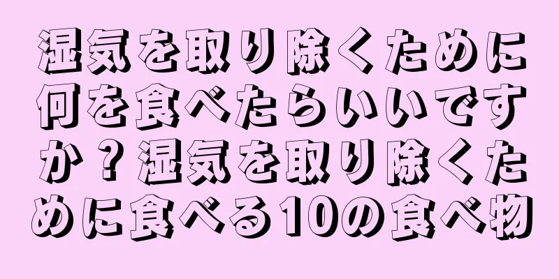 湿気を取り除くために何を食べたらいいですか？湿気を取り除くために食べる10の食べ物
