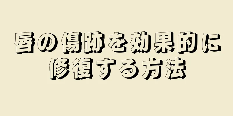 唇の傷跡を効果的に修復する方法