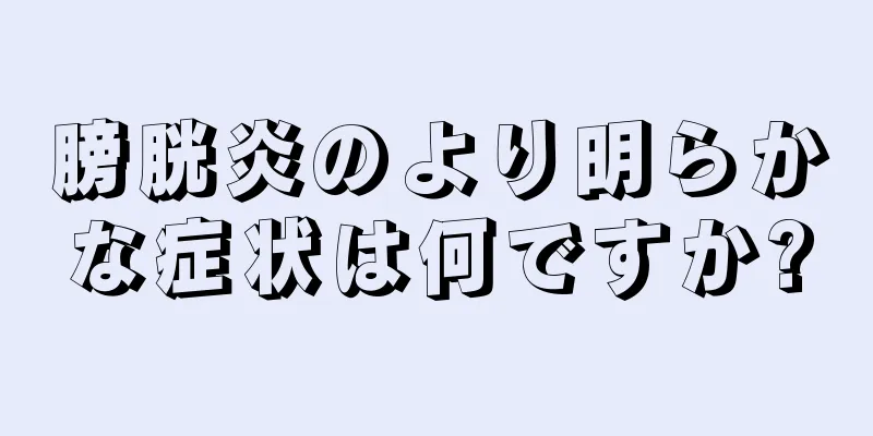 膀胱炎のより明らかな症状は何ですか?