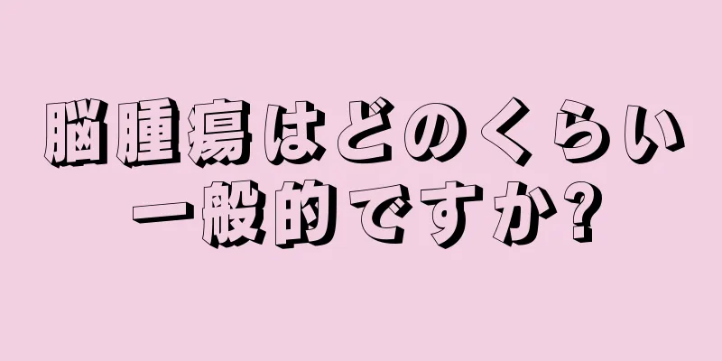 脳腫瘍はどのくらい一般的ですか?