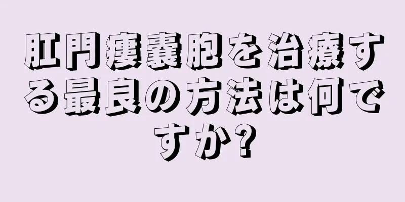 肛門瘻嚢胞を治療する最良の方法は何ですか?