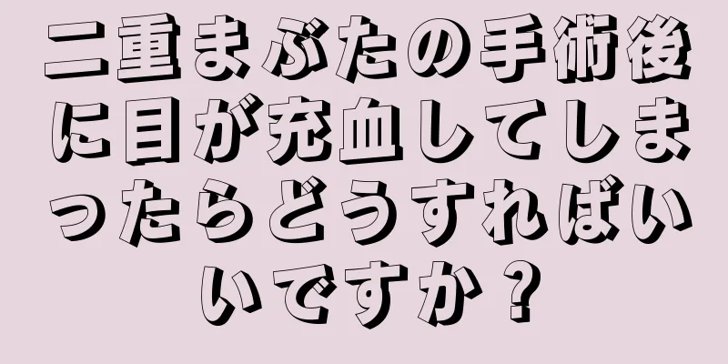 二重まぶたの手術後に目が充血してしまったらどうすればいいですか？