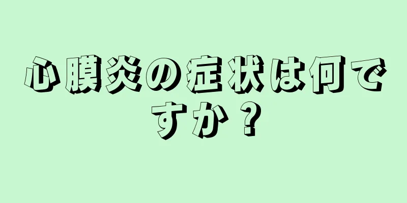 心膜炎の症状は何ですか？