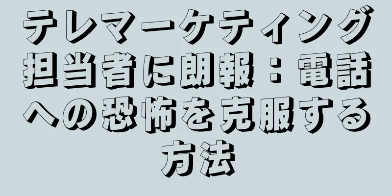 テレマーケティング担当者に朗報：電話への恐怖を克服する方法