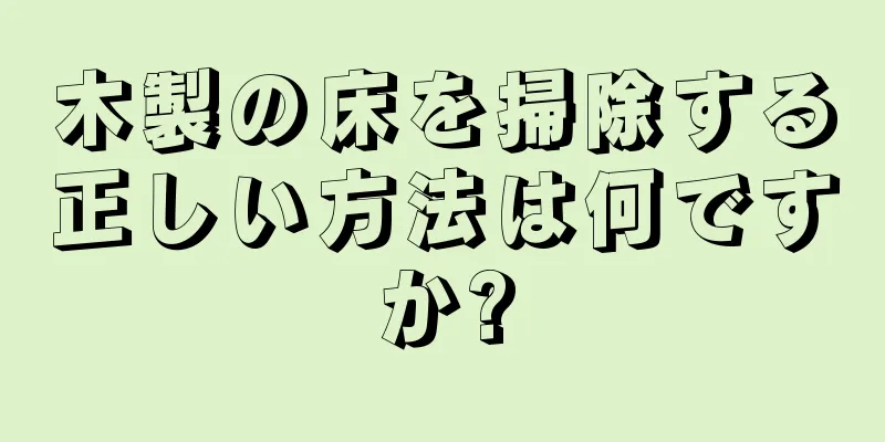 木製の床を掃除する正しい方法は何ですか?