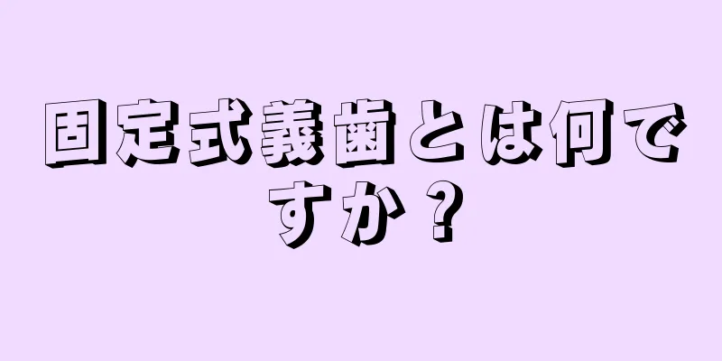固定式義歯とは何ですか？