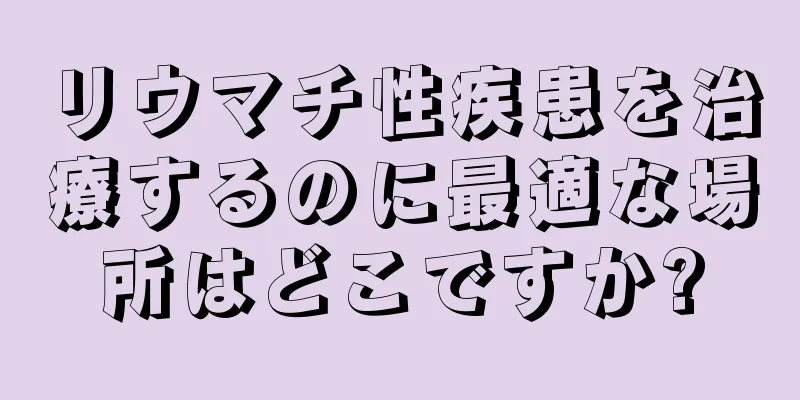 リウマチ性疾患を治療するのに最適な場所はどこですか?