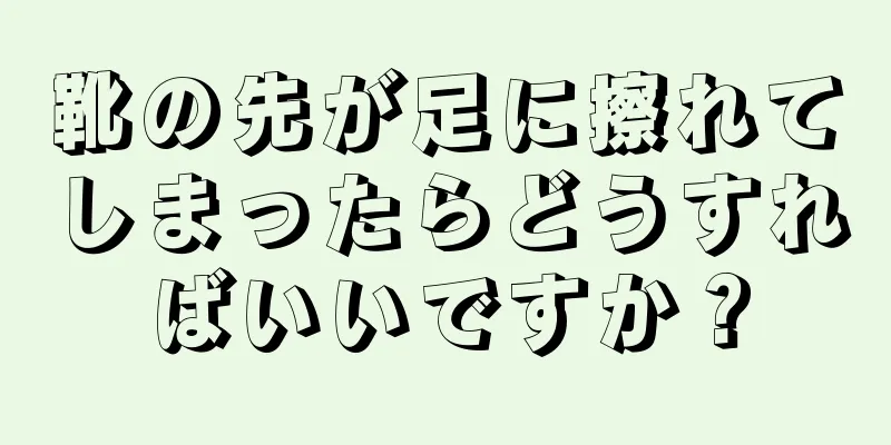 靴の先が足に擦れてしまったらどうすればいいですか？
