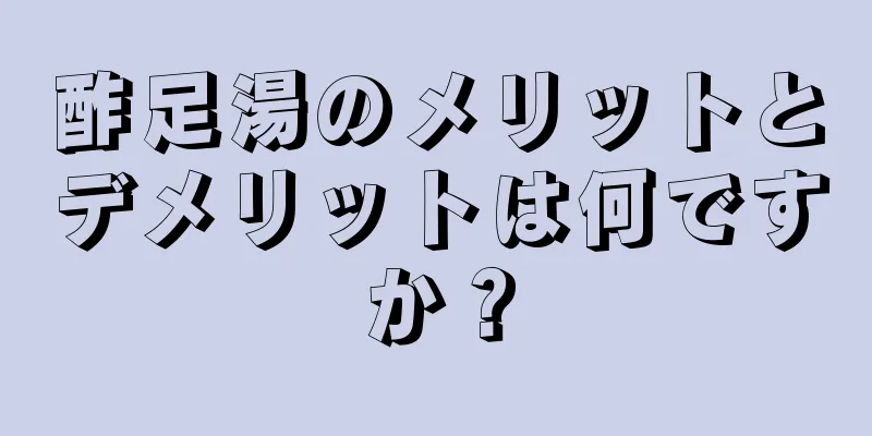 酢足湯のメリットとデメリットは何ですか？