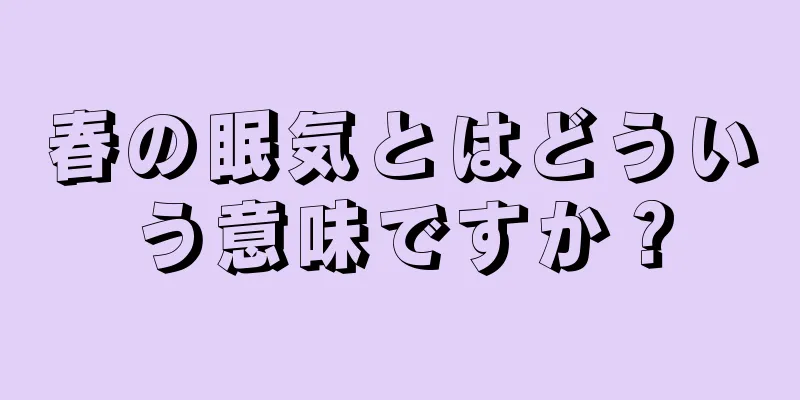 春の眠気とはどういう意味ですか？
