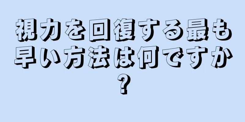 視力を回復する最も早い方法は何ですか?