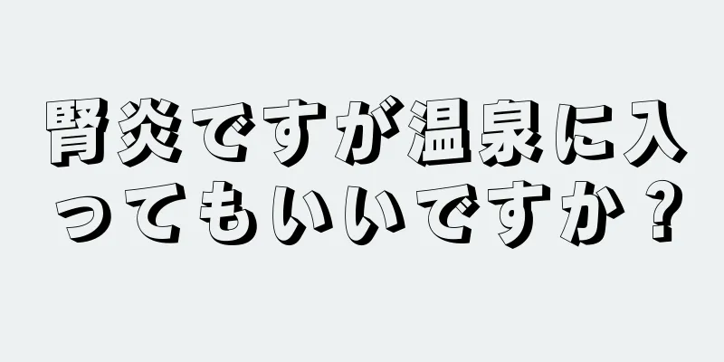 腎炎ですが温泉に入ってもいいですか？