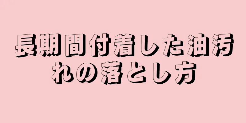 長期間付着した油汚れの落とし方
