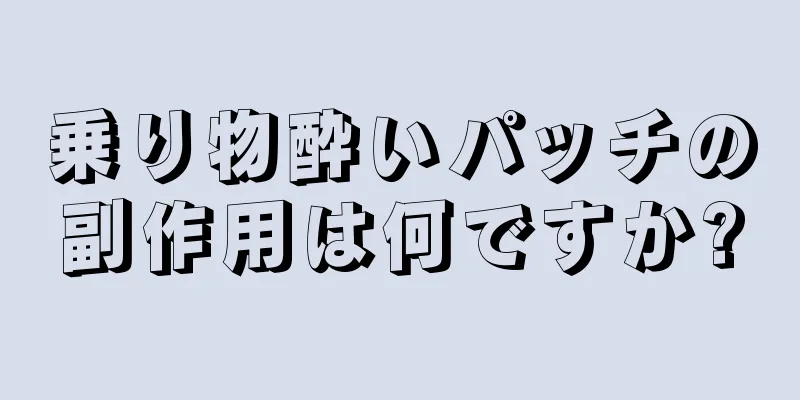 乗り物酔いパッチの副作用は何ですか?