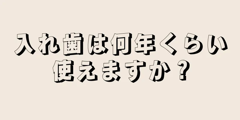 入れ歯は何年くらい使えますか？
