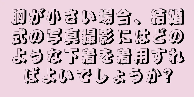 胸が小さい場合、結婚式の写真撮影にはどのような下着を着用すればよいでしょうか?