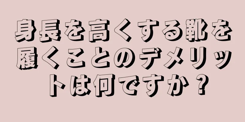 身長を高くする靴を履くことのデメリットは何ですか？