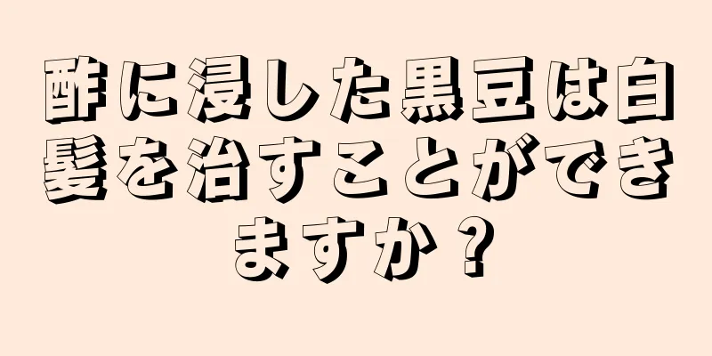 酢に浸した黒豆は白髪を治すことができますか？