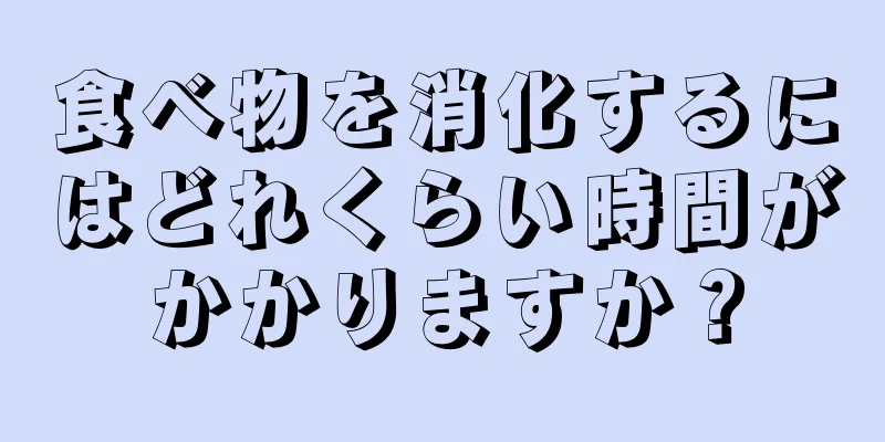 食べ物を消化するにはどれくらい時間がかかりますか？