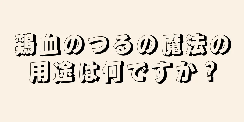 鶏血のつるの魔法の用途は何ですか？