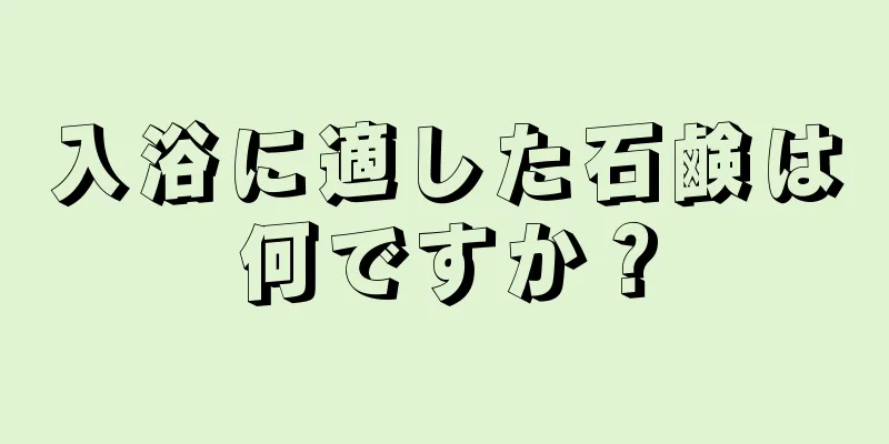 入浴に適した石鹸は何ですか？